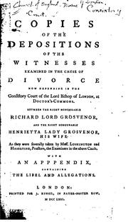Cover of: Copies of the depositions of the witnesses examined in the cause of divorce now depending in the Consistory Court of the Lord Bishop of London, at Doctor's-Commons, between the Right Honourable Richard Lord Grosvenor and the Right Honourable Henrietta Lady Grosvenor, his wife, as they were severally taken by Mess. Lushington and Haseltine, proctors, the examiners in the above cause: with an appendix containing the libel and allegations.