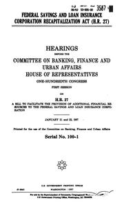 Cover of: Federal Savings and Loan Insurance Corporation Recapitalization Act (H.R. 27): hearings before the Committee on Banking, Finance, and Urban Affairs, House of Representatives, One-hundredth Congress, first session on H.R. 27 ... January 21 and 22, 1987.