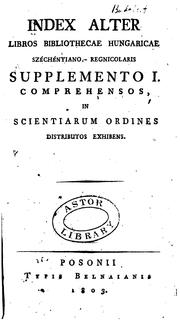 Index alter libros Bibliothecae Hungaricae Széchényiano-Regnicolaris supplemento I-[II] comprehensos in scientiarum ordines distributos exhibens by Országos Széchényi Könyvtár.