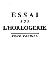 Cover of: Essai sur l'horlogerie: dans lequel on traite de cet art relativement à l'usage civil, à l'astronomie et à la navigation, en établissant des principes confirmés par l'expérience, dédié aux artistes & aux amateurs