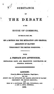 Cover of: Substance of the debate in the House of Commons, on the 15th May, 1823, on a motion for the mitigation and gradual abolition of slavery throughout the British dominions: with preface and appendixes containing facts and reasonings illustrative of colonial bondage.