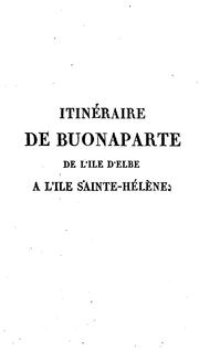 Cover of: Itinéraire de Buonaparte, de l'île d'Elbe à l'île Sainte-Hélène, ou, Mémoires pour servir à l'histoire des événemens de 1815: avec le recueil des principales pièces officielles de cette époque