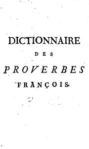 Cover of: Dictionnaire des proverbes françois, et des façons de parler comiques, burlesques, et familieres, &c.: avec l'explication et les etymologies le plus avérées