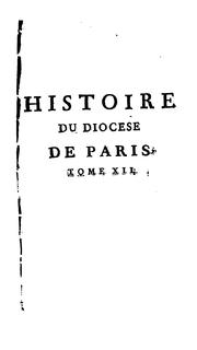 Cover of: Histoire de la ville et de tout le diocese de Paris ...: contenant les eglises de cette ville & de ses fauxbourgs qui sont séculieres, ou qui l'ont été primitivement, distribuées les unes selon l'antiquité de leur fondation & les autres sous celles dont elles ons dépendu ou dépendent encore : avec un détail circonstancié de leur territoire & le denombrement de toutes celles qui y sont comprises, ensemble diverses remarques sur le temporel desdits lieux