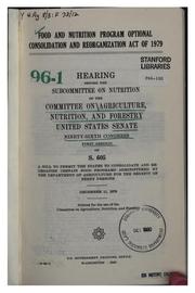 Cover of: Food and nutrition program optional consolidation and reorganization act of 1979: hearing before the Subcommittee on Nutrition of the Committee on Agriculture, Nutrition, and Forestry, United States Senate, Ninety-sixth Congress, first session on S. 605  ... December 11, 1979.
