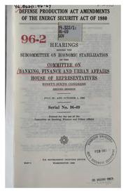 Cover of: Defense Production Act Amendments of the Energy Security Act of 1980: hearings before the Subcommittee on Economic Stabilization of the Committee on Banking, Finance, and Urban Affairs, House of Representatives, Ninety-sixth Congress, second session, July 30, and October 1, 1980.