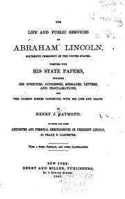 Cover of: The life and public services of Abraham Lincoln.: Together with his state papers, including his speeches, addresses, messages, letters, and proclamations; also, a history of the gragical and mournful scenes connected with the close of his noble and eventful life. To which are added anecdotes and personal reminiscences of Abraham Lincoln