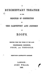 Cover of: A rudimentary treatise on the principles of construction in carpentry and joinery.: Deduced from the works of the late Professor Robison and Thos. Tredgold ... Forty-seven illustrative diagrams.