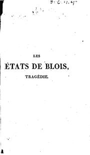 Cover of: Les états de Blois, tragédie en cinq actes et en vers, représentée, pour la première fois, sur le théâtre de Saint-Cloud, le 22 juin 1810: et sur le Théâtre français le 31 mai 1814; précédée d'une notice historique sur le duc de Guise