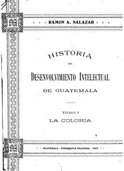 Cover of: Historia del desenvolvimiento intelectual de Guatemala: desde la fundación de la primera escuela de letras europeas hasta la inauguración del Instituto nacional de indígenas, efectuada en el año de 1896