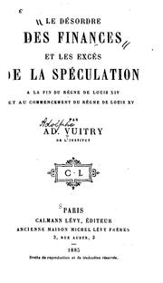 Cover of: Le désordre des finances et les excès de la spéculation à la fin du règne de Louis XIV et au commencement du règne de Louis XV