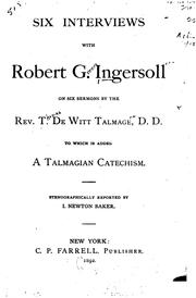 Cover of: Six interviews with Robert G. Ingersoll on six sermons by the Rev. T. De Witt Talmage, D.D: To which is added A Talmagian catechism.