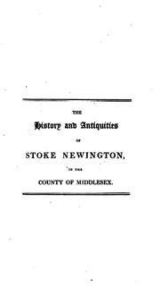 Cover of: The history and antiquities of the parish of Stoke Newington in the county of Middlesex: containing an account of the prebendal manor, the church, charities, schools, meeting houses, &c., with appendices ...