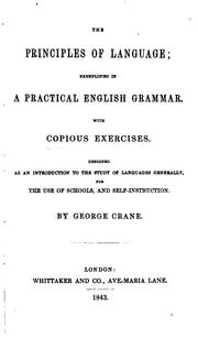 Cover of: The principles of language exemplified in a practical English grammar: with copious exercises designed as an introduction to the study of language generally, for the use of schools, and self-instruction
