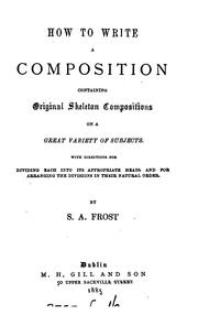 Cover of: How to write a composition.: Containing original skeleton compositions on a great variety of subjects, with directions for dividing each into its appropiate heads, and for arranging the divisions in their natural order.