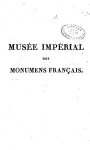 Cover of: Musée impérial des monumens français.: Histoire des arts en France, et description chronologique des statues en marbre et en bronze, bas-reliefs et tombeaux des hommes et des femmes célèbres, qui sont réunis dans ce musée.