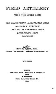 Cover of: Field artillery with the other arms: its employment, illustrated from military history, and its re-armament with quick-firing guns discussed