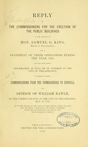 Cover of: Reply of the Commissioners for the Erection of the Public Buildings, to the request of Hon. Samuel G. King, mayor of Philadelphia, for a statement of their operations during the year 1883, and for such other information as will be of interest to the City of Philadelphia.: To which is added communications from the Commissioners to Councils, and opinion of William Rawle, to the Common Council of the City of Philadelphia, May 28, 1799, as to the right of the City to the Centre (Penn) Square, and to erect a building for public purposes upon the intersection of Broad and High (Market) Streets.