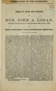 Cover of: Vindication of the President.: Extract from the speech of Hon. John A. Logan, delivered in the Senate of the United States, June 3, 1872, in reply to Senator Sumner's attack on President Grant's administration.