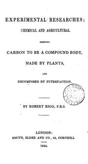 Cover of: Experimental researches: chemical and agricultural.  Shewing carbon to be a compound body, made by plants, and decomposed by putrefaction. By Robert Rigg.
