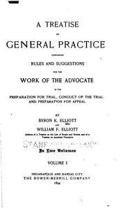 Cover of: A treatise on general practice, containing rules and suggestions for the work of the advocate in the preparation for trial, conduct of the trial and preparation for appeal by Byron K. Elliott, William F. Elliott, Byron K. Elliott