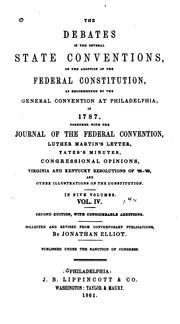 Cover of: The debates in the several state conventions on the adoption of the federal Constitution, as recommended by the general convention at Philadelphia, 1787: together with the journal of the federal convention, Luther Martin's letter, Yates's minutes, congressional opinions, Virginia and Kentucky resolutions of '98-'99, and other illustrations of the Constitution : in five volumes