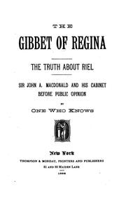 Cover of: The gibbet of Regina: the truth about Riel, Sir John A. Macdonald and his cabinet before public opinion, by one who knows.