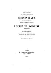 Cover of: Inventaire des meubles: bijoux et livres estant à Chenonceaux le huit janvier MDCIII, précédé d'une histoire sommaire de la vie de Louise de Lorraine, reine de France, suivi d'une notice sur le château de Chenonceaux