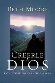 Cover of: Creerle A Dios : Como Vivir Por Fe En Su Palabra / Believing God : How To Live By Faith In His Word by Beth Moore