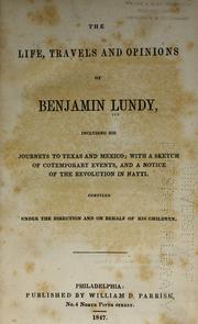 Cover of: The life, travels, and opinions of Benjamin Lundy: including his journeys to Texas and Mexico, with a sketch of contemporary events, and a notice of the revolution in Hayti.