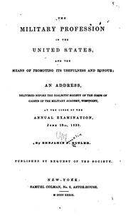 Cover of: The military profession in the United States: and the means of promoting is usefulness and honour; an address, delivered before the Dialectic society of the corps of cadets of the Military Academy, Westpoint, at the close of the annual examination, June 19th, 1839.