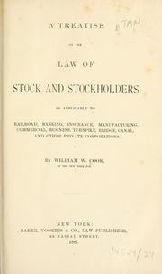 Cover of: A treatise on the law of stock and stockholders as applicable to railroad, banking, insurance, manufacturing, commercial, business turnpike, bridge, canal, and other private corporations by William W. Cook