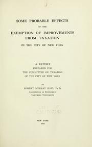 Cover of: Some probable effects of the exemption of improvements from taxation in the city of New York.: A report prepared for the Committee on Taxation of the City of New York