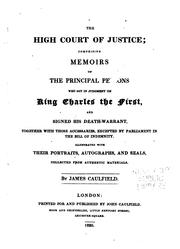 Cover of: The High Court of Justice: comprising memoirs of the principal persons who sat in judgment on King Charles the First, and signed his death-warrant : together with those accessaries, excepted by Parliament in the bill of indemnity : illustrated with their portraits, autographs, and seals, collected from authentic materials