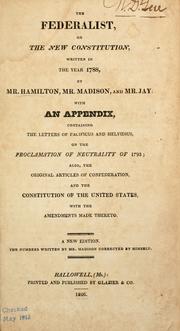 Cover of: The Federalist by written in the year 1788, by Mr. Hamilton, Mr. Madison and Mr. Jay: with an appendix, containing the letters of Pacificus and Helvidius, on the Proclamation of neutrality of 1793; also, the original Articles of confederation, and the Constitution of the United States, with the amendments made thereto.