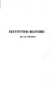 Cover of: Institutions militaires de la France avant les armées permanentes: suivies d'un aperçu des principaux changements survenus jusqu'à nos jours dans la formation de l'armée