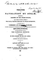Cover of: A treatise on navigation by steam: comprising a history of the steam engine, and an essay towards a system of the naval tactics peculiar to steam navigation, as applicable both to commerce and maritime warfare; including a comparison of its advantages as related to other systems in the circumstances of speed, safety and economy, but more particularly in that of the national defence.