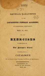 Cover of: Visit of General Lafayette to the Lafayette Female Academy in Lexington, Kentucky: May 16, 1825, and the exercises in honour of the nation's guest: together with a catalogue of the instructers, visiters, and pupils, of the Academy.