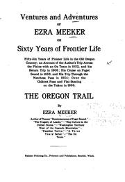 Cover of: Ventures and adventures of Ezra Meeker: or, Sixty years of frontier life; fifty-six years of pioneer life in the old Oregon country; an account of the author's trip across the plains with an ox team in 1852, and his return trip in 1906; his cruise on Puget sound in 1853, and his trip through the Natchess pass in 1854; over the Chilcoot pass and flat-boating on the Yukon in 1898. The Oregon trail