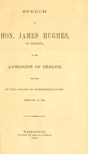 Cover of: Speech of Hon. James Hughes, of Indiana, on the admission of Oregon: delivered in the House of Representatives, February 10, 1859.