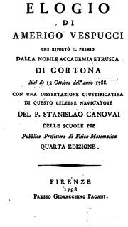 Cover of: Elogio di Amerigo Vespucci che riportò il premio dalla nobile Accademia etrusca di Cortona nel di 15 ottobre dell'anno 1788.: Con una dissertazione giustificativa di questo celebre navigatore del p. Stanislao Canovai.