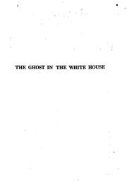 Cover of: The ghost in the White House: some suggestions as to how a hundred million people (who are supposed in a vague, helpless way to haunt the White House) can make themselves felt with a president, how they can back him up, express themselves to him, be expressed by him, and get what they want