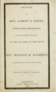 Cover of: Oration of Hon. Albert S. White: with other proceedings, at Lafayette, Indiana, on the occasion of the death of Gen. William H. Harrison, late president of the United States.