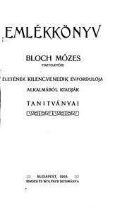 Cover of: Emlékkönyv: Bloch Mózes tiszteletére életének kilencvenedik évfordulója alkalmából, kiadják tanitványai.