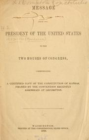 Cover of: Message from the President of the United States to the two houses of Congress: communicating a certified copy of the constitution of Kansas, framed by the convention recently assembled at Lecompton.