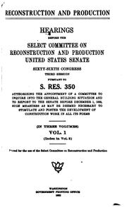 Cover of: Reconstruction and production.: Report of the Select committee on reconstruction and production, United States Senate pursuant to S. res. 350, a resolution authorizing the appointment of a committee to inquire into the general building situation and to report to the Senate before December 1, 1920, such measures as may be deemed necessary to stimulate and foster the development of construction work in all its forms ...