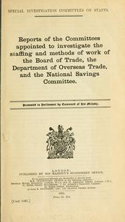 Reports of the committees appointed to investigate the staffing and methods of work of the Board of Trade, the Department of Overseas Trade, and the National Savings Committee .. by Great Britain. Committee on Staffing and Methods of Work of the Board of Trade.