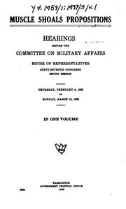 Cover of: Muscle Shoals propositions.: Hearings before the Committee on military affairs, House of representatives, Sixty-seventh Congress, second session. Thursday, February 9, 1922, to Monday, March 13, 1922.