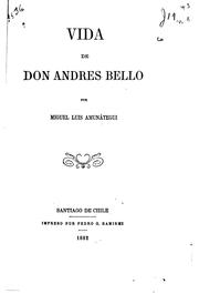 Vida de Don Andrés Bello by Miguel Luis Amunátegui