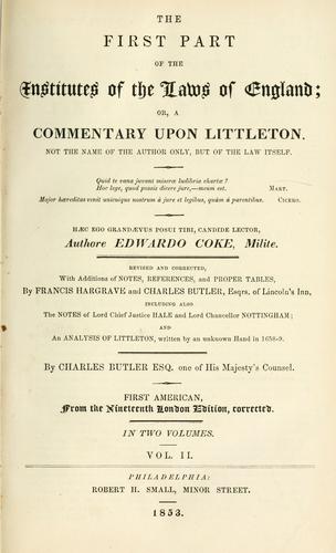 The first part of the institutes of the laws of England, or, A commentary upon Littleton by Sir Edward Coke